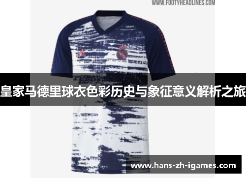 皇家马德里球衣色彩历史与象征意义解析之旅