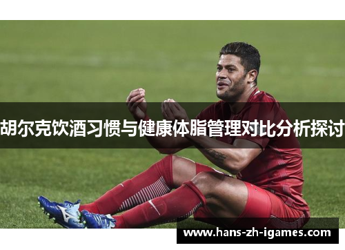 胡尔克饮酒习惯与健康体脂管理对比分析探讨