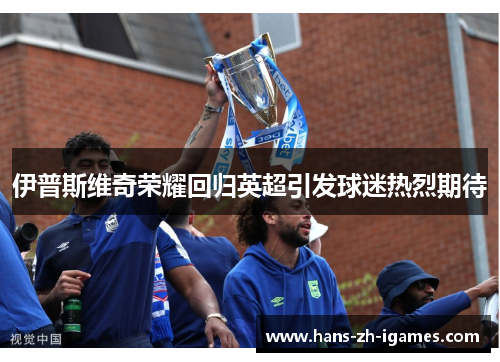 伊普斯维奇荣耀回归英超引发球迷热烈期待