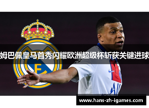 姆巴佩皇马首秀闪耀欧洲超级杯斩获关键进球
