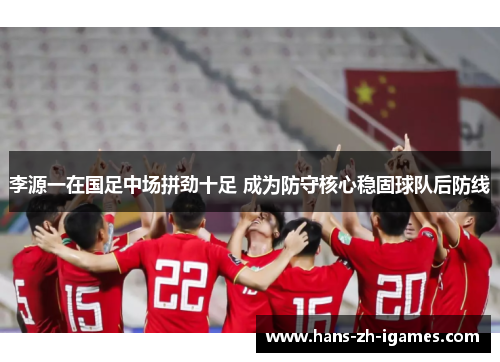 李源一在国足中场拼劲十足 成为防守核心稳固球队后防线