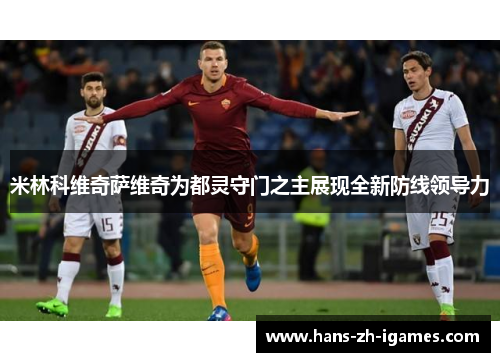 米林科维奇萨维奇为都灵守门之主展现全新防线领导力