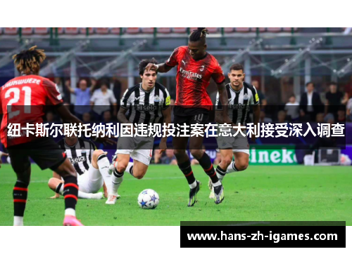 纽卡斯尔联托纳利因违规投注案在意大利接受深入调查